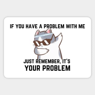 If you have a problem with me,... Magnet